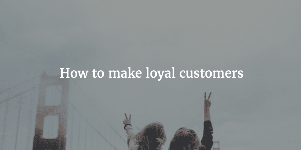 How to make loyal customers