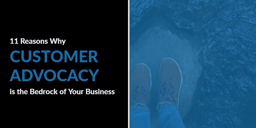 What is Customer Advocacy and 11 Reasons Why it's the Bedrock of Your Business