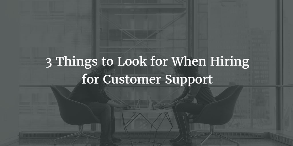 3 Things to Look for When Hiring for Customer Support Job