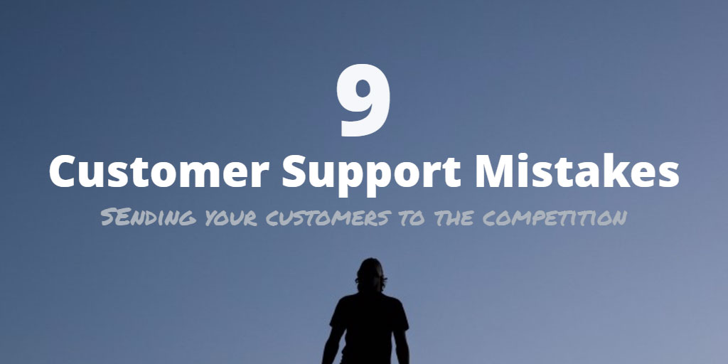 9 Customer Support Mistakes Sending Customers to the Competition (and How to Avoid Them!)